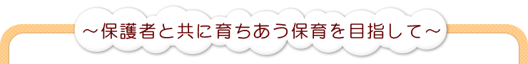 〜保護者と共に育ちあう保育を目指して〜