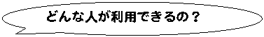 どんな人が利用できるの？